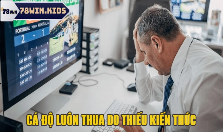 Cá Độ Luôn Thua Lý Do Vì Đâu Và Có Nên Tham Gia Không? 1 Cá độ thất bại do thiếu kiến thức kinh nghiệm